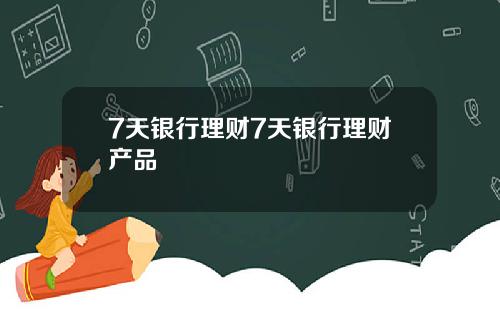7天银行理财7天银行理财产品
