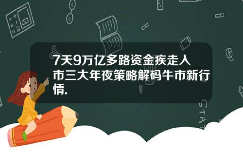 7天9万亿多路资金疾走入市三大年夜策略解码牛市新行情.