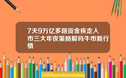 7天9万亿多路资金疾走入市三大年夜策略解码牛市新行情
