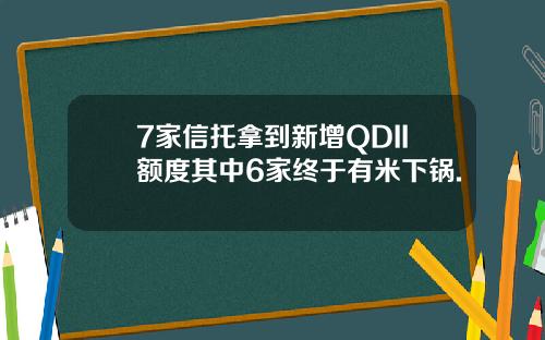 7家信托拿到新增QDII额度其中6家终于有米下锅.