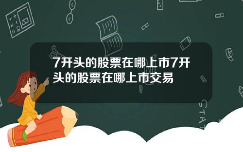 7开头的股票在哪上市7开头的股票在哪上市交易