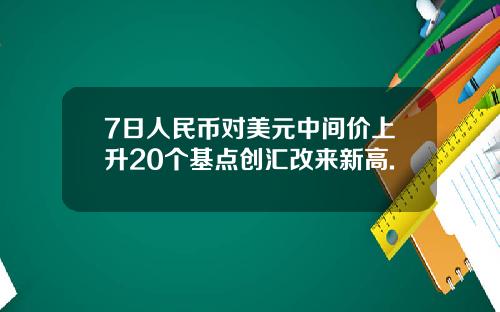 7日人民币对美元中间价上升20个基点创汇改来新高.