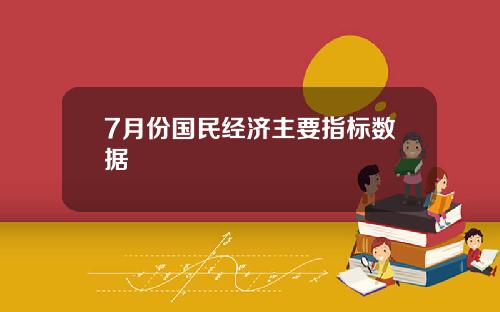 7月份国民经济主要指标数据