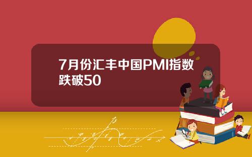 7月份汇丰中国PMI指数跌破50