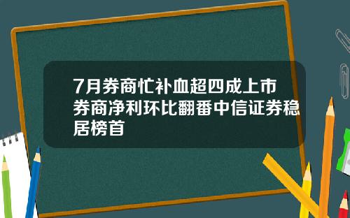 7月券商忙补血超四成上市券商净利环比翻番中信证券稳居榜首