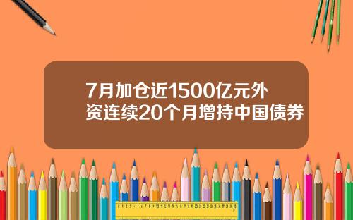 7月加仓近1500亿元外资连续20个月增持中国债券