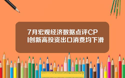 7月宏观经济数据点评CPI创新高投资出口消费均下滑