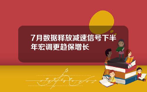 7月数据释放减速信号下半年宏调更趋保增长