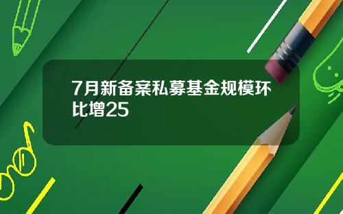 7月新备案私募基金规模环比增25