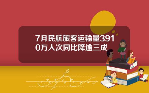 7月民航旅客运输量3910万人次同比降逾三成