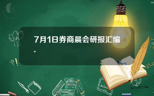 7月1日券商晨会研报汇编.