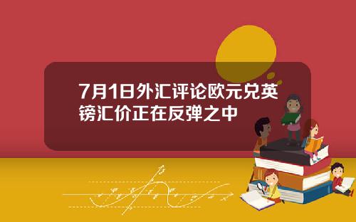 7月1日外汇评论欧元兑英镑汇价正在反弹之中