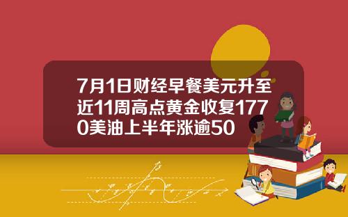7月1日财经早餐美元升至近11周高点黄金收复1770美油上半年涨逾50