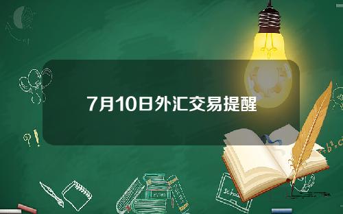 7月10日外汇交易提醒