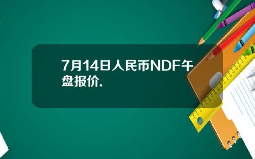 7月14日人民币NDF午盘报价.