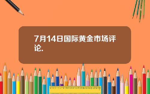7月14日国际黄金市场评论.