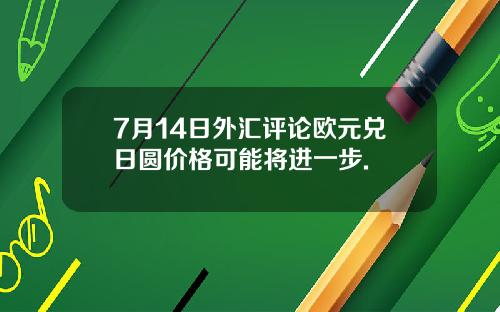 7月14日外汇评论欧元兑日圆价格可能将进一步.