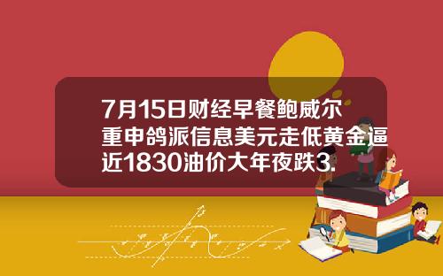 7月15日财经早餐鲍威尔重申鸽派信息美元走低黄金逼近1830油价大年夜跌3.