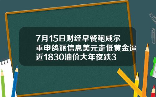 7月15日财经早餐鲍威尔重申鸽派信息美元走低黄金逼近1830油价大年夜跌3