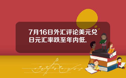 7月16日外汇评论美元兑日元汇率跌至年内低.