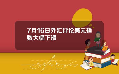 7月16日外汇评论美元指数大幅下滑