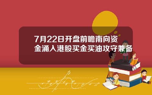 7月22日开盘前瞻南向资金涌入港股买金买油攻守兼备