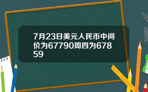 7月23日美元人民币中间价为67790周四为67859
