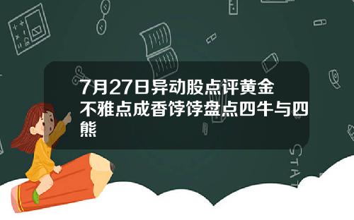 7月27日异动股点评黄金不雅点成香饽饽盘点四牛与四熊