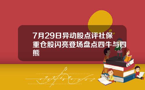 7月29日异动股点评社保重仓股闪亮登场盘点四牛与四熊