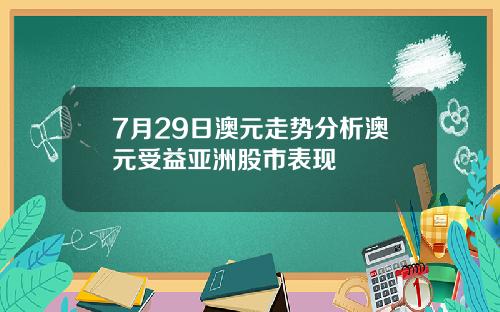7月29日澳元走势分析澳元受益亚洲股市表现