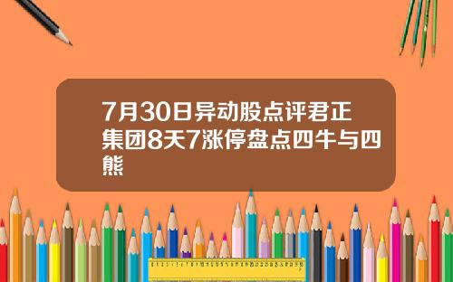 7月30日异动股点评君正集团8天7涨停盘点四牛与四熊