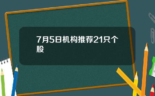7月5日机构推荐21只个股