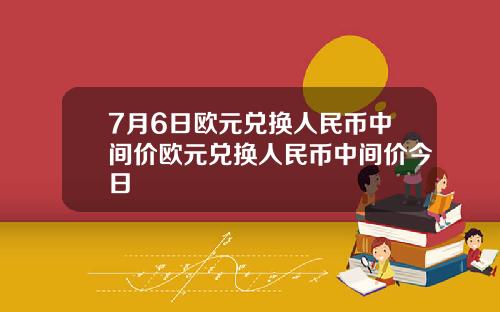 7月6日欧元兑换人民币中间价欧元兑换人民币中间价今日