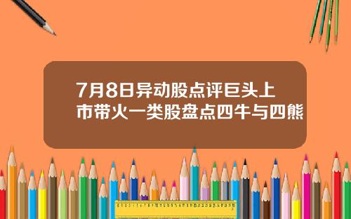7月8日异动股点评巨头上市带火一类股盘点四牛与四熊