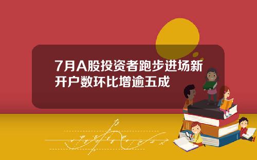 7月A股投资者跑步进场新开户数环比增逾五成
