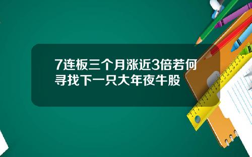 7连板三个月涨近3倍若何寻找下一只大年夜牛股