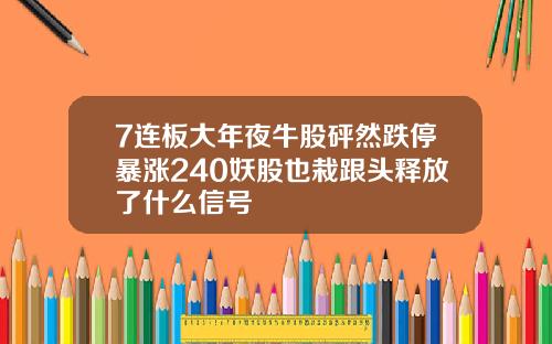 7连板大年夜牛股砰然跌停暴涨240妖股也栽跟头释放了什么信号