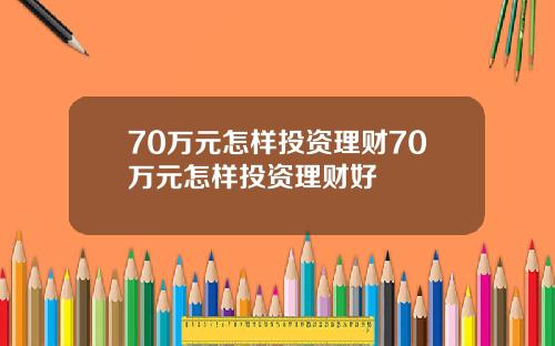 70万元怎样投资理财70万元怎样投资理财好