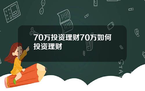70万投资理财70万如何投资理财