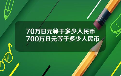 70万日元等于多少人民币700万日元等于多少人民币