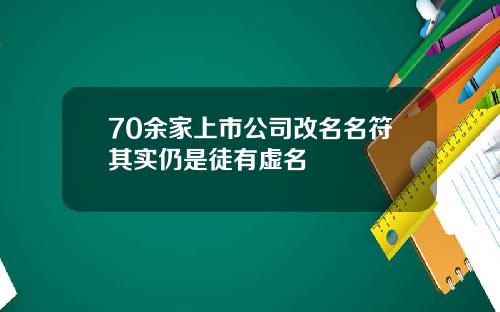 70余家上市公司改名名符其实仍是徒有虚名