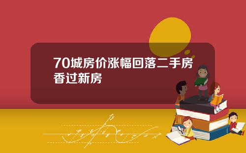70城房价涨幅回落二手房香过新房