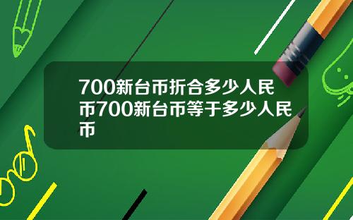 700新台币折合多少人民币700新台币等于多少人民币