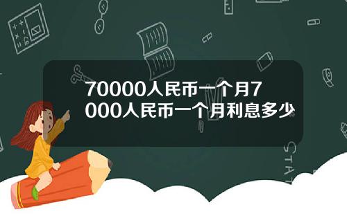 70000人民币一个月7000人民币一个月利息多少