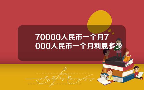 70000人民币一个月7000人民币一个月利息多少