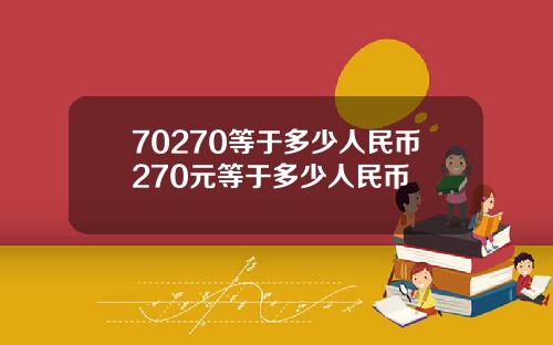 70270等于多少人民币270元等于多少人民币