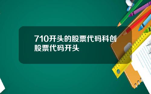 710开头的股票代码科创股票代码开头