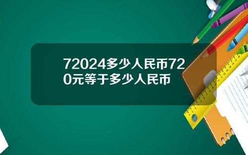 72024多少人民币720元等于多少人民币