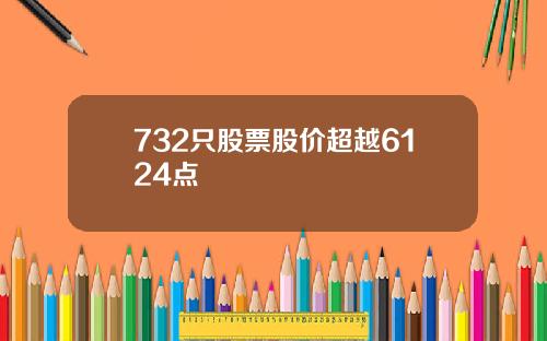 732只股票股价超越6124点