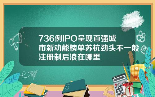 736例IPO呈现百强城市新动能榜单苏杭劲头不一般注册制后浪在哪里